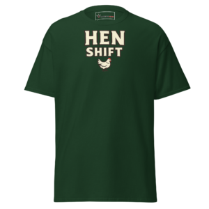 Front view of a forest-green T-Shirt featuring cream “Hen Shift” lettering above a small hen illustration